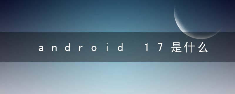 android 17是什么意思